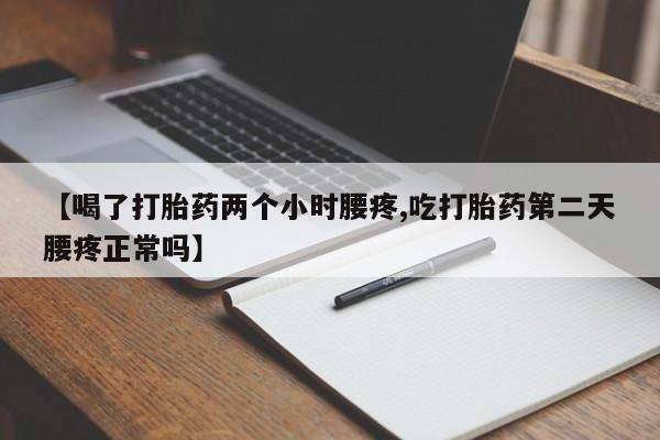 米非米索购买联系【喝了打胎药两个小时腰疼,吃打胎药第二天腰疼正常吗】