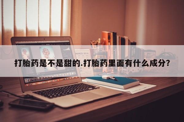 米非米索购买联系打胎药是不是甜的.打胎药里面有什么成分？