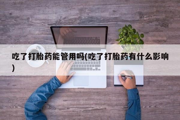 米非米索购买联系吃了打胎药能管用吗(吃了打胎药有什么影响)