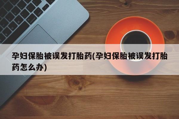 米非米索购买联系孕妇保胎被误发打胎药(孕妇保胎被误发打胎药怎么办)