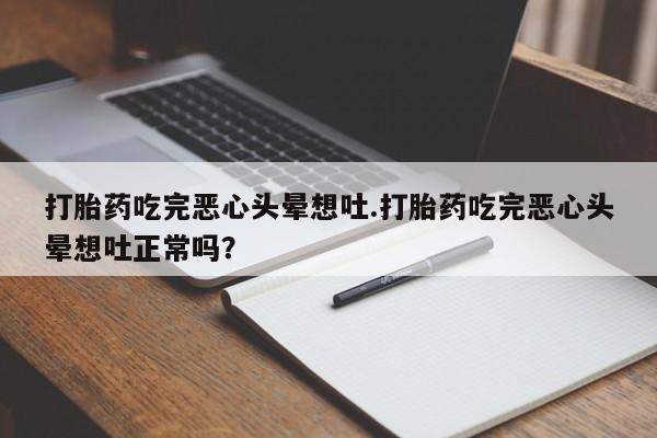 米非米索购买联系打胎药吃完恶心头晕想吐.打胎药吃完恶心头晕想吐正常吗?