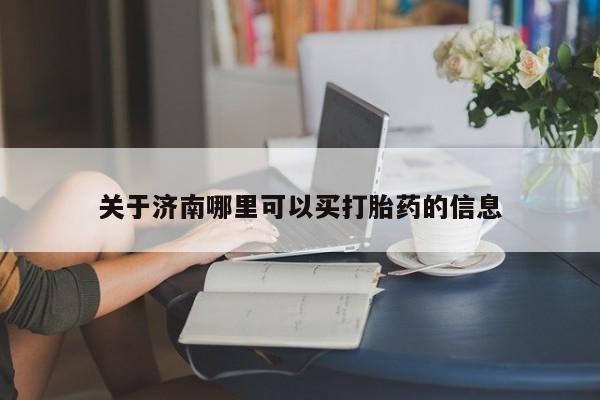 米非米索购买联系关于济南哪里可以买打胎药的信息