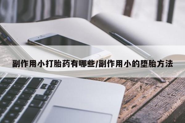 米非米索购买联系副作用小打胎药有哪些/副作用小的堕胎方法